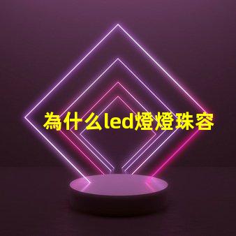 為什么led燈燈珠容易壞 led燈珠容易壞嗎